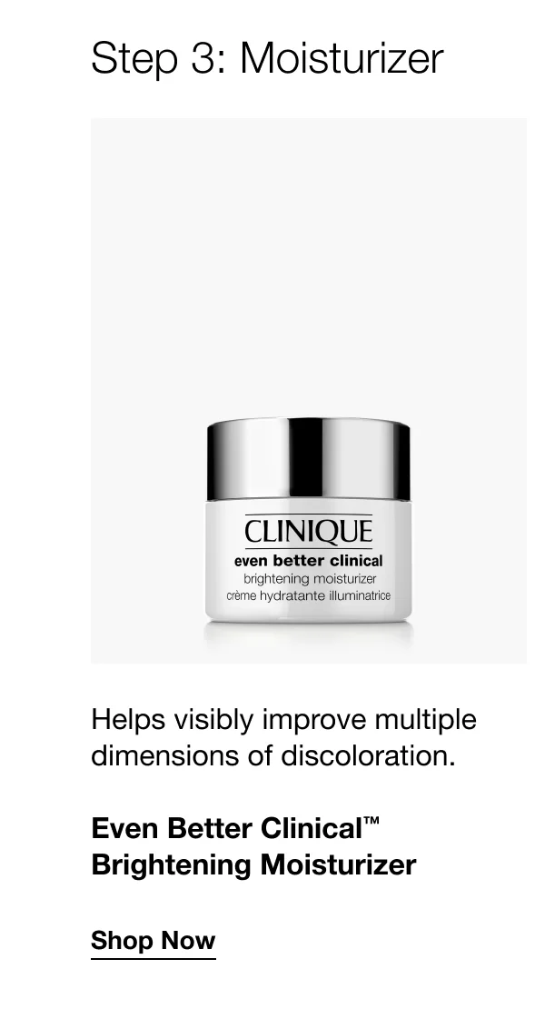 Step 3: Moisturizer | Helps visibly improve multiple dimensions of discoloration. | Even Better Clinical™ Brightening Moisturizer | Shop Now