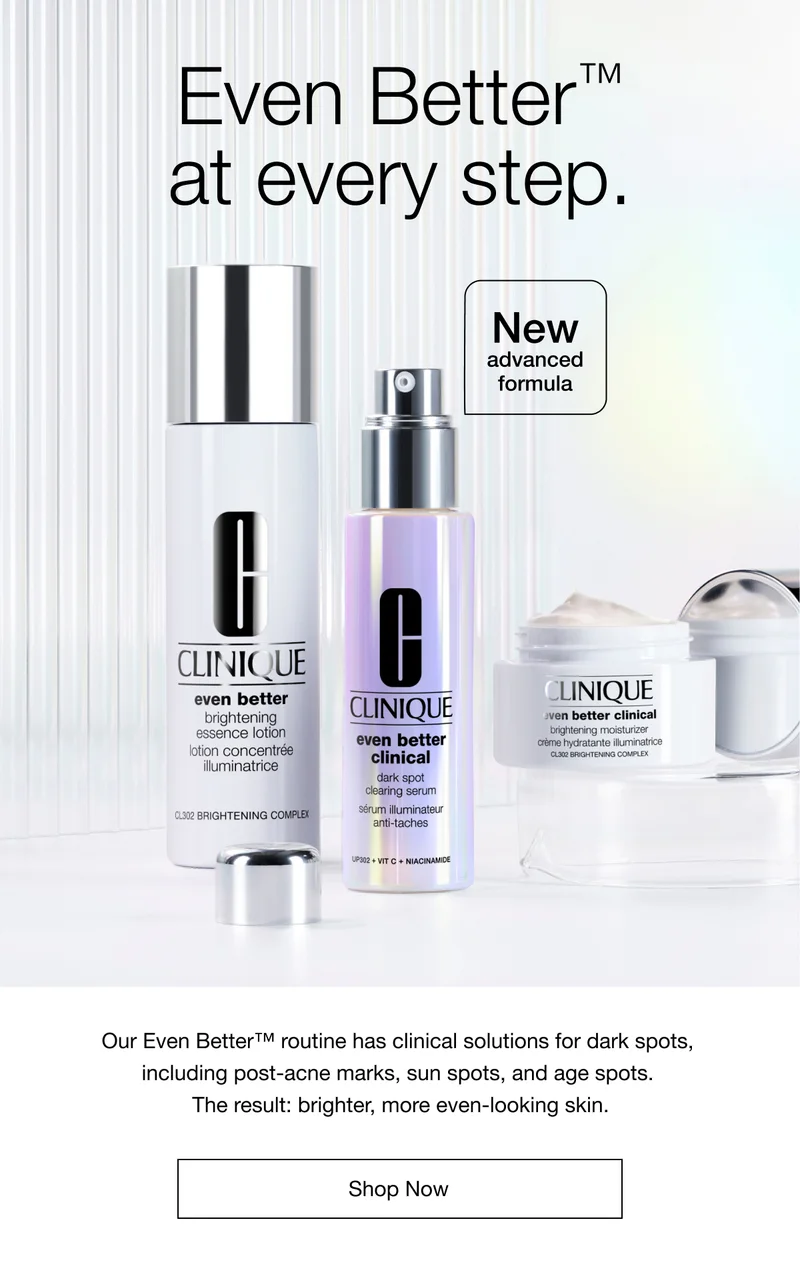 Even Better™ at every step. | New advanced formula | Our Even Better™ routine has clinical solutions for dark spots, including post-acne marks, sun spots, and age spots. The result: brighter, more even-looking skin. | Shop Now