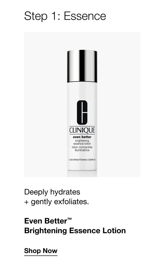 Step 1: Essence | Deeply hydrates + gently exfoliates. | Even Better™ Brightening Essence Lotion | Shop Now