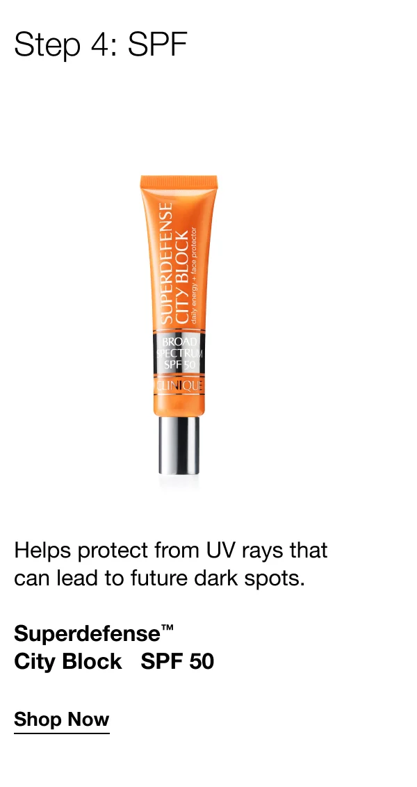 Step 4: SPF | Helps protect from UV rays that can lead to future dark spots. | Superdefense™ City Block SPF 50 | Shop Now