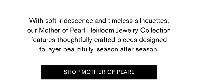 With soft iridescence and timeless silhouettes, our Mother of Pearl Heirloom Jewelry Collection features thoughtfully crafted pieces designed to layer beautifully, season after season. | SHOP MOTHER OF PEARL