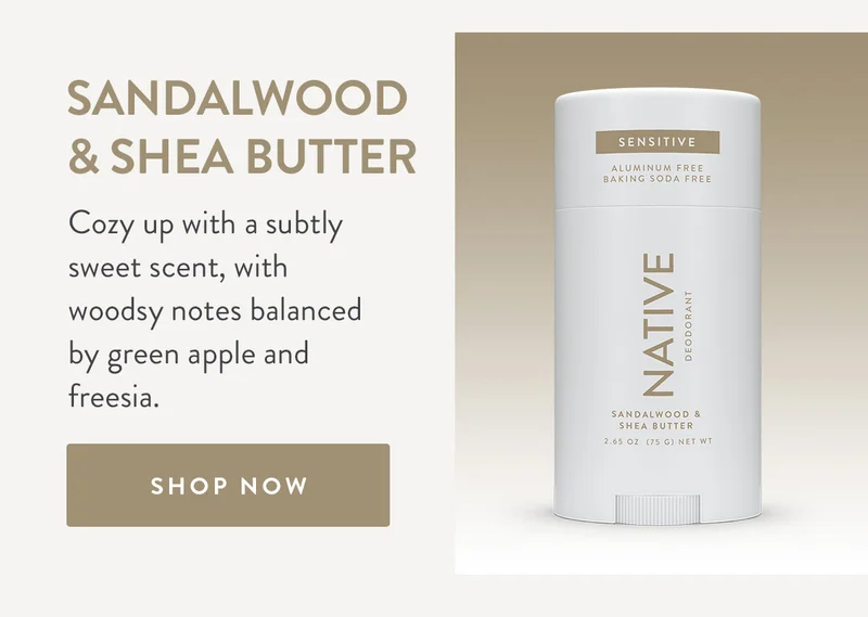 SANDALWOOD & SHEA BUTTER | Cozy up with a subtly sweet scent, with woodsy notes balanced by green apple and freesia. | SHOP NOW