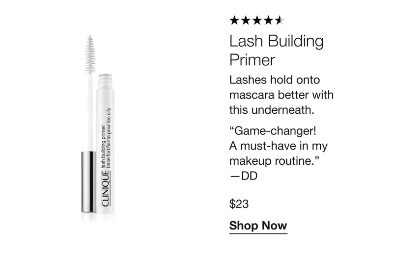 Lash Building Primer | Lashes hold onto mascara better with this underneath. | “Game-changer! A must-have in my makeup routine.” —DD $23 Shop Now