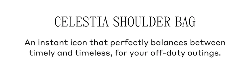 Celestia Shoulder Bag An instant icon that perfectly balances between timely and timeless, for your off-duty outings.