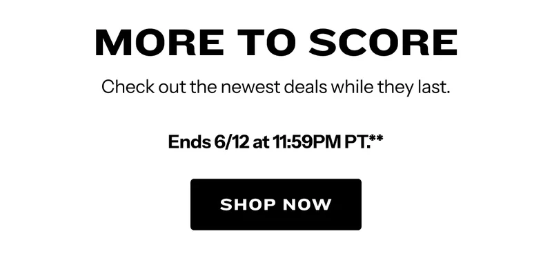 More to Score. Check out the newest deals while they last. Ends 6/12 at 11:59PM PT.**