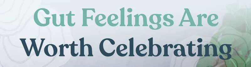 Gut Feelings Are Worth Celebrating