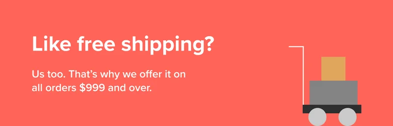 Like free shipping? Us too. That’s why we offer it on all orders $999 and over.