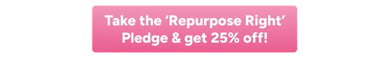 Take the 'Repurpose Right' Pledge & get 25% off!