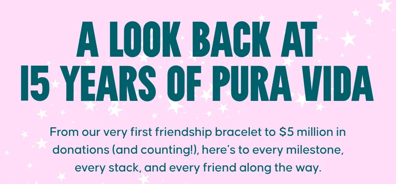 A Look Back at 15 Years of Pura Vida:  From our very first friendship bracelet to $5 million in donations (and counting!), here’s to every milestone, every stack, and every friend along the way.