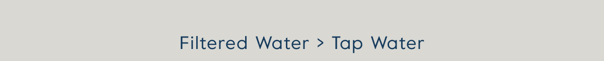 Filtered Water > Tap Water
