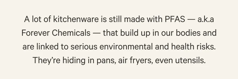 A lot of kitchenware is still made with PFAS — a.k.a Forever Chemicals — that build up in our bodies and are linked to serious environmental and health risks. They’re hiding in pans, air fryers, even utensils.