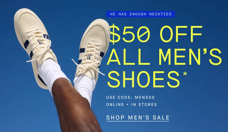 HE HAS ENOUGH NECKTIES $50 OFF ALL MEN’S SHOES* USE CODE: MENS50 ONLINE + IN STORES SHOP MEN’S SALE