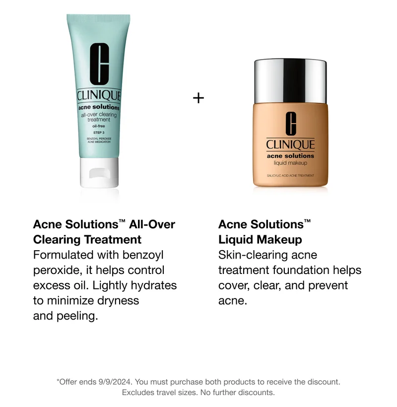 Acne Solutions™ All-Over Clearing Treatment | Formulated with benzoyl peroxide, it helps control excess oil. Lightly hydrates to minimize dryness and peeling. | Acne Solutions™ Liquid Makeup | Skin-clearing acne treatment foundation helps cover, clear, and prevent acne. | *Offer ends 9/9/2024. You must purchase both products to receive the discount. Excludes travel sizes. No further discounts.