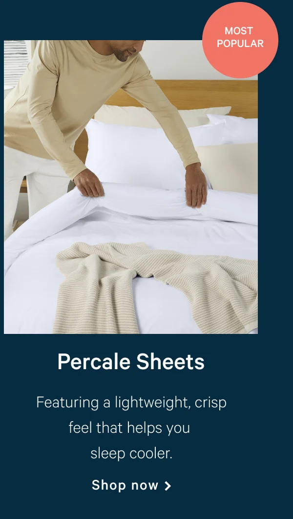 Percale Sheets >> [Most Popular] >> Featuring a lightweight, crisp feel that helps you sleep cooler. >> Shop now >>