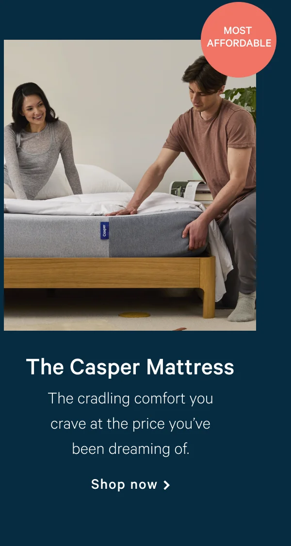 The Casper Mattress >> [Most Affordable] >> The cradling comfort you crave at the price you’ve been dreaming of. >> Shop now >>