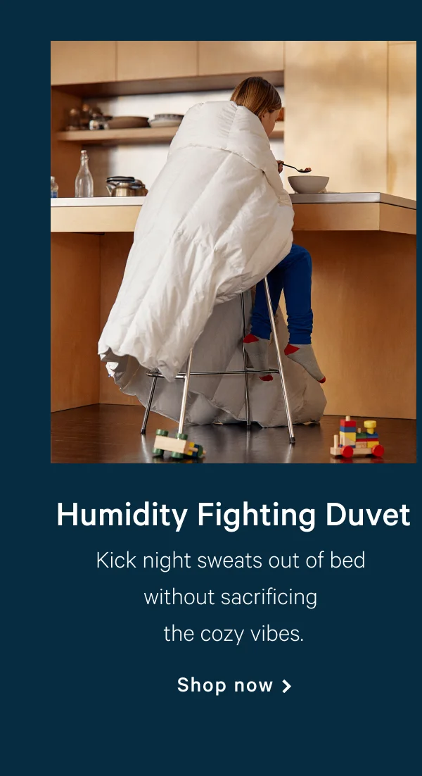 Humidity Fighting Duvet >> Kick night sweats out of bed without sacrificing the cozy vibes. >> Shop now >>