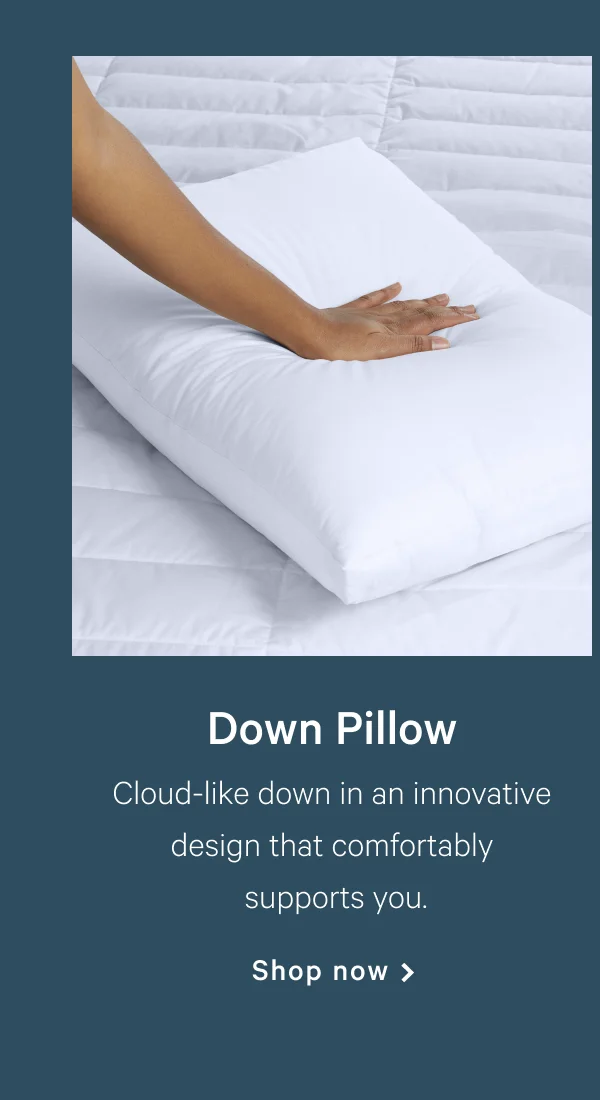Down Pillow >> Cloud-like down in an innovative design that comfortably supports you.  >> Shop now >>