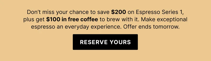 Don't miss your chance to save $200 on Espresso Series 1 plus get $100 in free coffee to brew with it. Make exceptional espresso an everyday experience. Offer ends tomorrow. Reserve yours.