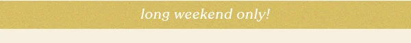long weekend only!