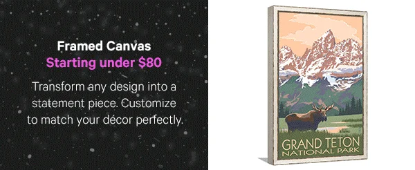 Framed Canvas – Starting under $80: Transform any design into a statement piece. Customize to match your décor perfectly.