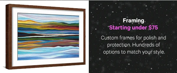 Framing – Starting under $75: Custom frames for polish and protection. Hundreds of options to match your style.