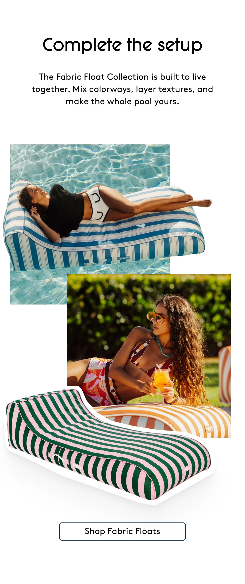Complete the setup The Fabric Float Collection is built to live together. Mix colorways, layer textures, and make the whole pool yours. Shop Fabric Floats