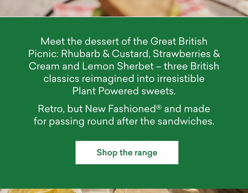Meet the dessert of the Great British Picnic: Rhubarb & Custard, Strawberries & Cream and Lemon Sherbet - three British classics reimagined into irresistible Plant Powered sweets. Retro, but New Fashioned® and made for passing round after the sandwiches.
