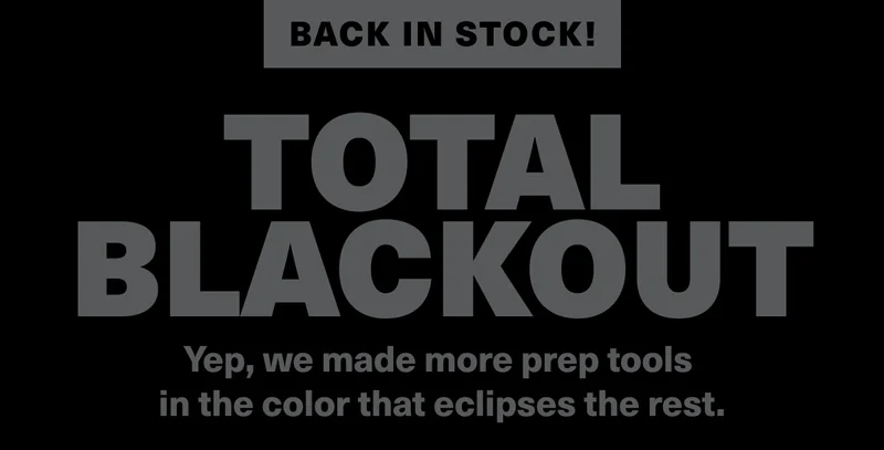 Back in stock! Total Blackout. Yep, we made more prep tools in the color that eclipses the rest.