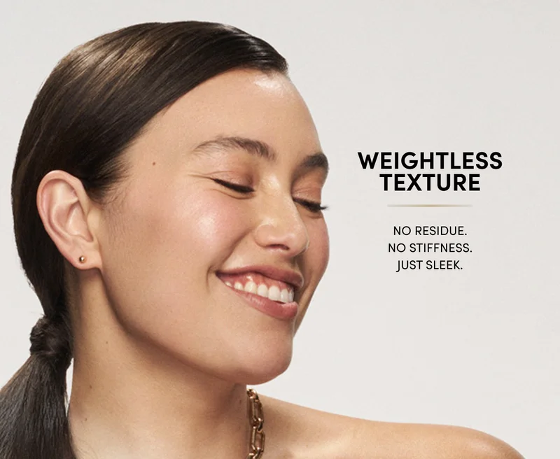 Weightless texture | No residue.
No stiffness.
Just sleek.