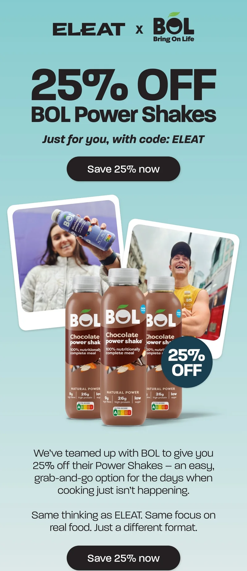 Just for you, with code: ELEAT  We’ve teamed up with BOL to give you 25% off their Power Shakes – an easy, grab-and-go option for the days when cooking just isn’t happening.  Same thinking as ELEAT. Same focus on real food. Just a different format.