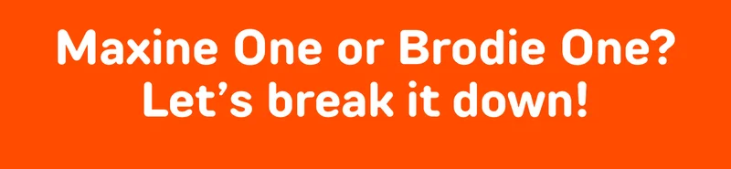 Maxine One or Brodie One? Let’s break it down!
