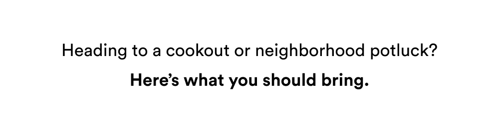 Heading to a cookout or neighborhood potluck? Here’s what you should bring.