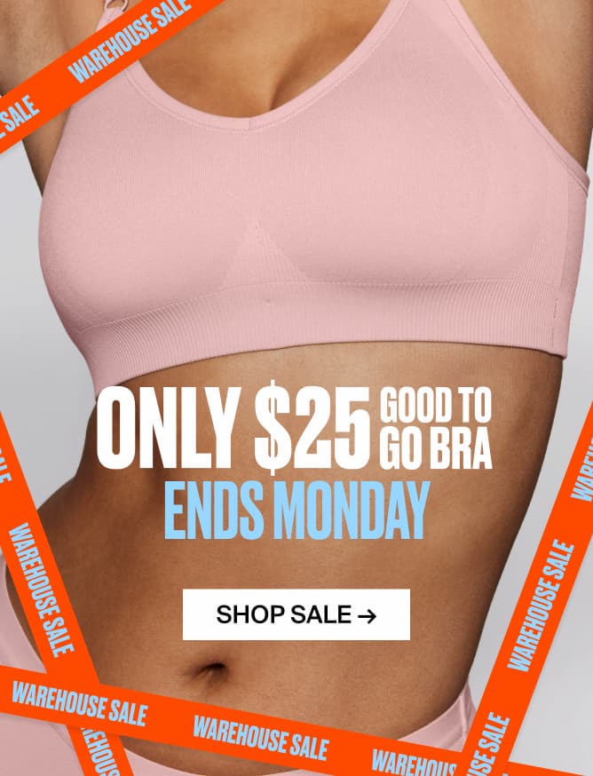 WAREHOUSE SALE. ONLY $25 GOOD TO GO BRA. ENDS MONDAY. SHOP SALE