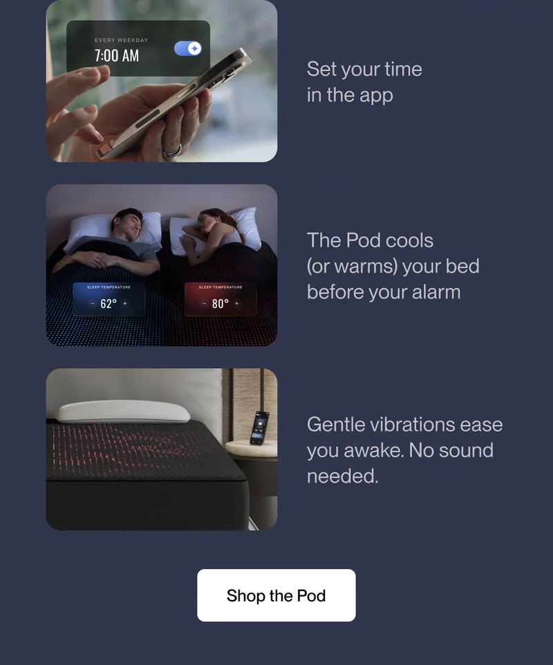 Set your time in the app | The Pod cools (or warms) your bed before your alarm | Gentle vibrations ease you awake. No sound needed.