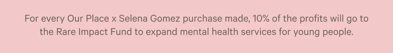 For every Selena Gomez purchase made 10% of the profits will go to the Rare Impact Fund to expand mental health services for young people.