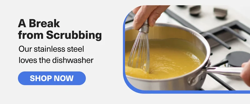 A Break from Scrubbing - Our stainless steel  loves the dishwasher. SHOP NOW