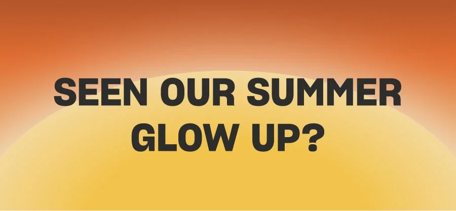 Seen our summer glow up?
