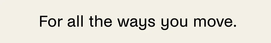 For all the ways you move.