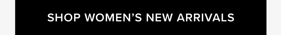 SHOP WOMEN'S NEW ARRIVALS