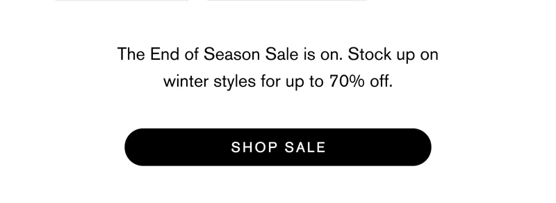 The End of Season Sale is on. Stock up on winter styles for up to 70% off. [ SHOP SALE ]