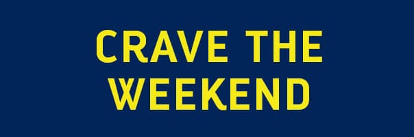 CRAVE THE WEEKEND