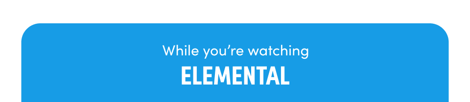 While you're watching Elemental