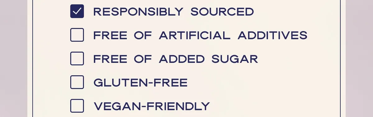Responsibly Sourced | Free of Artificial Additives | Free of Added Sugar | Gluten-free | Vegan-Friendly