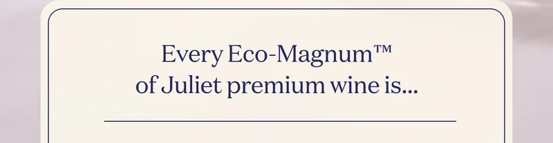 Every Eco-Magnum™ of Juliet premium wine is…
