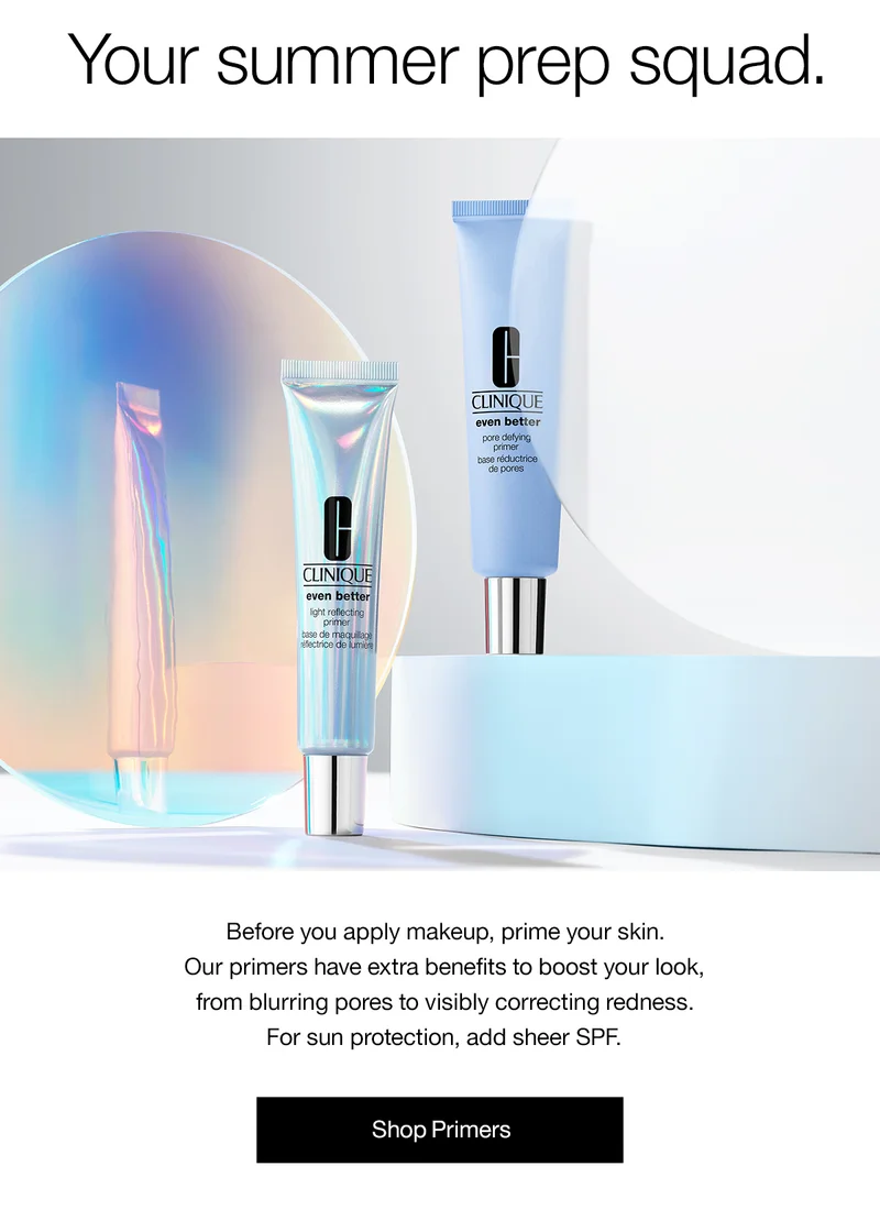 Your summer prep squad. Before you apply makeup, prime your skin. Our primers have extra benefits to boost your look, from blurring pores to visibly correcting redness. For sun protection, add sheer SPF. | Shop Primers