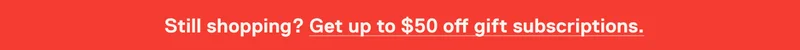 Still shopping? Get up to $50 off gift subscriptions