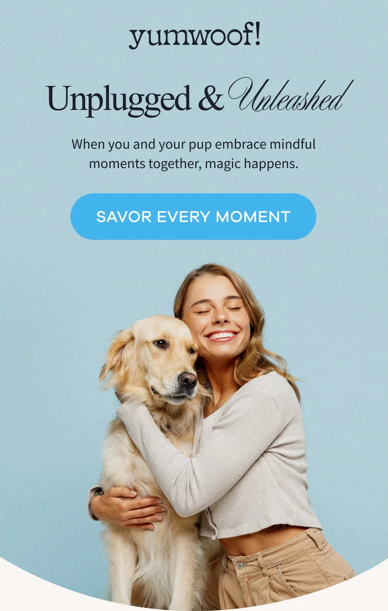 yumwoof! | Unplugged & Unleashed | When you and your pup embrace mindful moments together, magic happens. | SAVOR EVERY MOMENT
