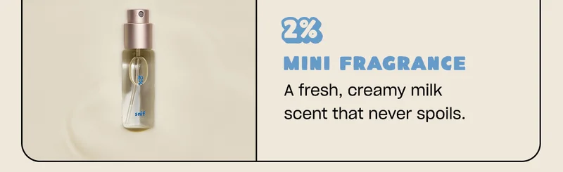 2% mini fragrance A fresh, creamy milk scent that never spoils.