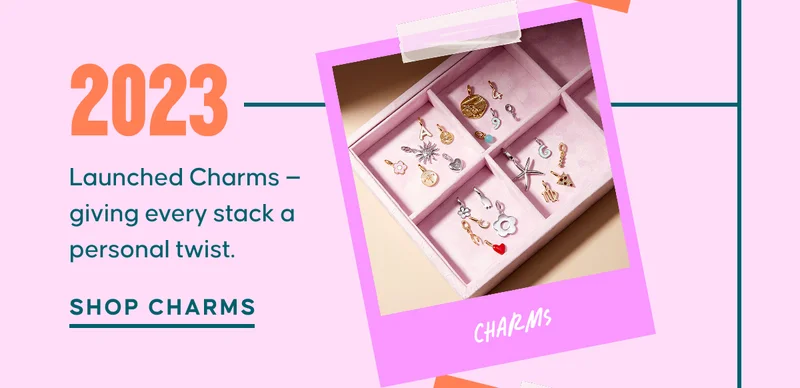 2023: Launched Charms — giving every stack a personal twist. Shop Charms
