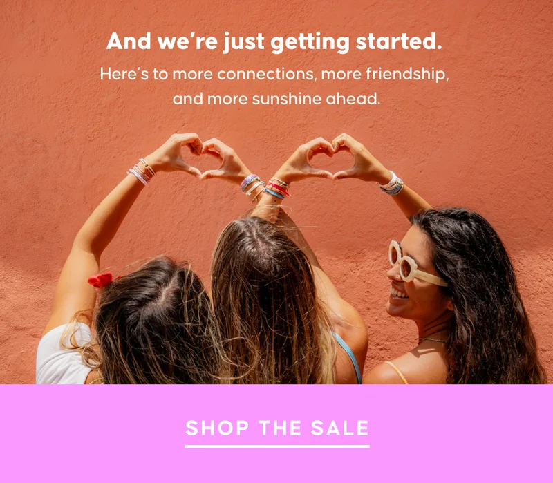 And we’re just getting started. Here’s to more connections, more friendship, and more sunshine ahead. SHOP THE SALE